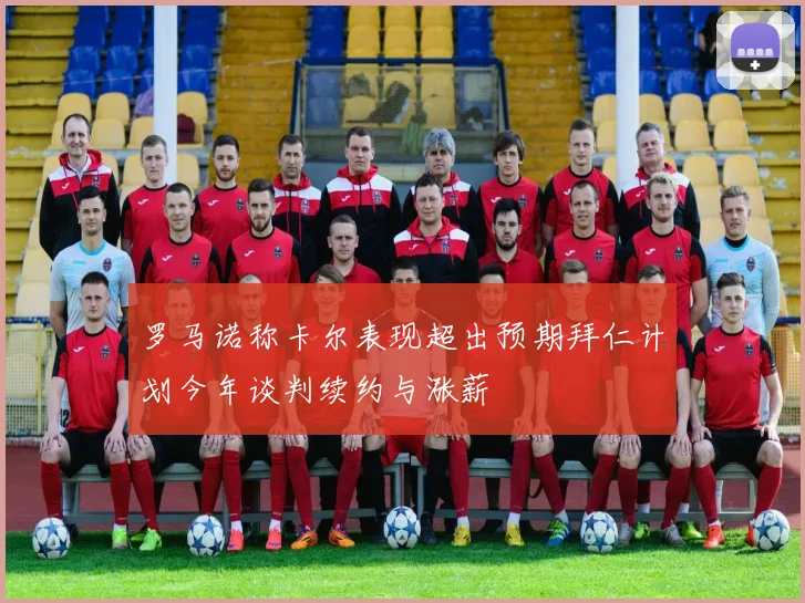 罗马诺称卡尔表现超出预期拜仁计划今年谈判续约与涨薪