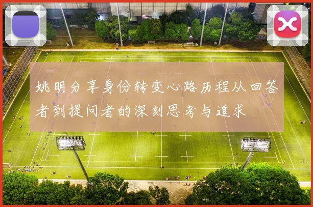 姚明分享身份转变心路历程从回答者到提问者的深刻思考与追求