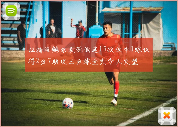 拉梅洛鲍尔表现低迷15投仅中1球仅得2分7助攻三分球全失令人失望