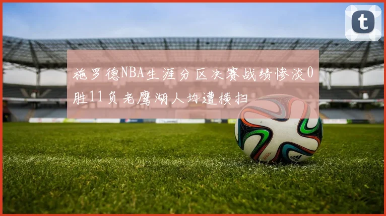 施罗德NBA生涯分区决赛战绩惨淡0胜11负老鹰湖人均遭横扫