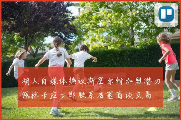 湖人自媒体热议斯图尔特加盟潜力佩林卡应立即联系活塞商谈交易