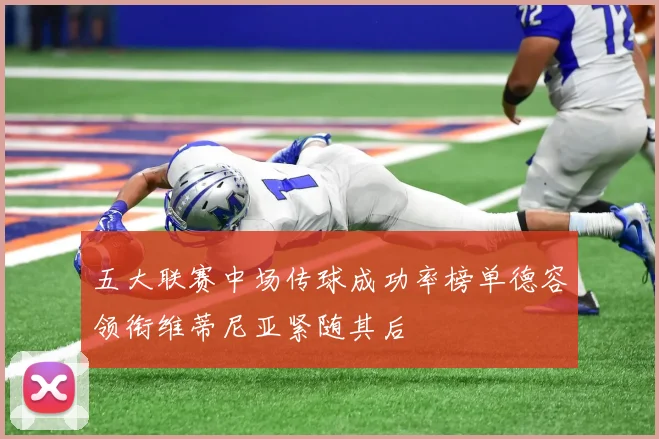 五大联赛中场传球成功率榜单德容领衔维蒂尼亚紧随其后