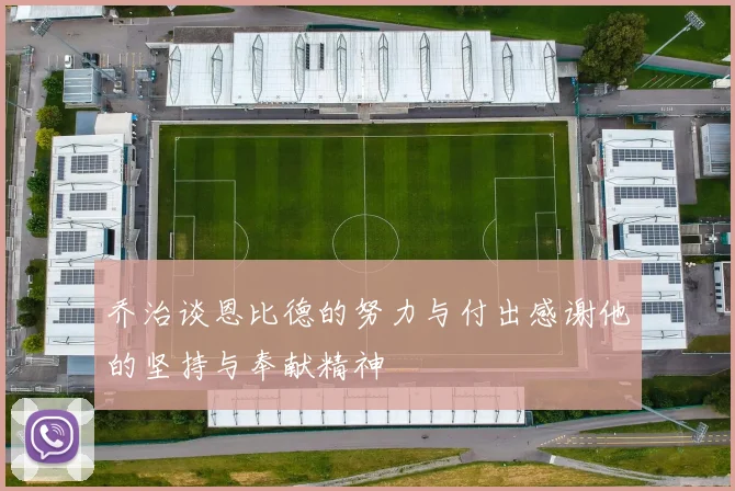 乔治谈恩比德的努力与付出感谢他的坚持与奉献精神
