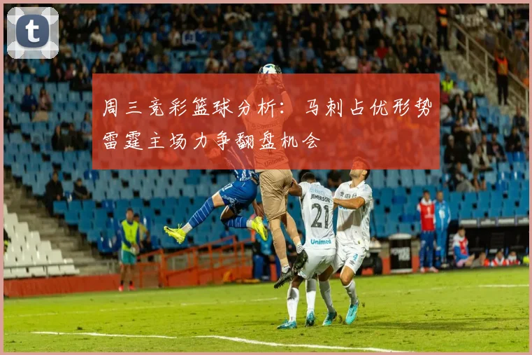 周三竞彩篮球分析：马刺占优形势雷霆主场力争翻盘机会